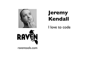 Jeremy
                 Kendall
                 I love to code




raventools.com
 
