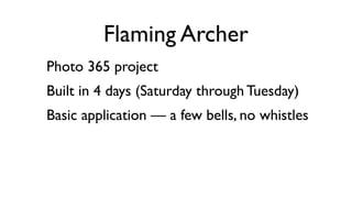 Flaming Archer
Photo 365 project
Built in 4 days (Saturday through Tuesday)
Basic application — a few bells, no whistles
 