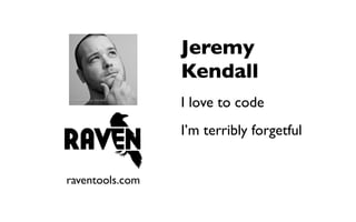 Jeremy
                 Kendall
                 I love to code
                 I’m terribly forgetful


raventools.com
 