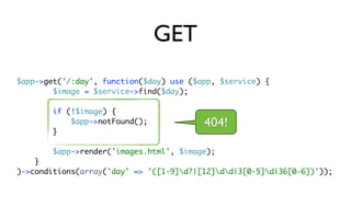 GET
$app->get('/:day', function($day) use ($app, $service) {
        $image = $service->find($day);

        if (!$image) {
            $app->notFound();            404!
        }

        $app->render('images.html', $image);
    }
)->conditions(array('day' => '([1-9]d?|[12]dd|3[0-5]d|36[0-6])'));
 