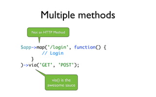 Multiple methods
    Not an HTTP Method



$app->map('/login', function() {
        // Login
    }
)->via('GET', 'POST');


              via() is the
            awesome sauce
 