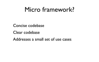 Micro framework?

Concise codebase
Clear codebase
Addresses a small set of use cases
 