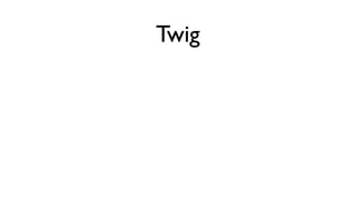 Twig

Concise             Multiple inheritance
Template oriented
Fast
 