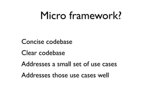 Micro framework?

Concise codebase
Clear codebase
Addresses a small set of use cases
Addresses those use cases well
 