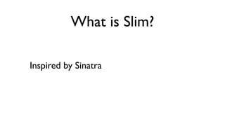 What is Slim?

Inspired by Sinatra
 
