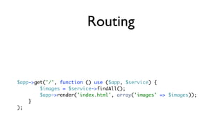 Routing


$app->get('/', function () use ($app, $service) {
        $images = $service->findAll();
        $app->render('i...
