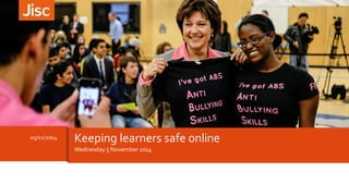 05/11/2014 Keeping learners safe online 
Wednesday 5 November 2014 
 