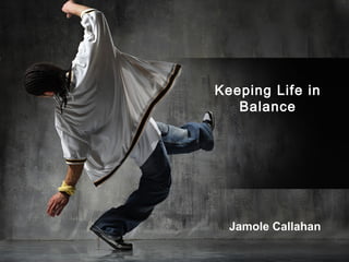 Keeping Life in
   Balance




  Jamole Callahan
 