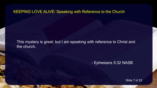 This mystery is great; but I am speaking with reference to Christ and
the church.
- Ephesians 5:32 NASB
KEEPING LOVE ALIVE: Speaking with Reference to the Church
Slide 7 of 22
 