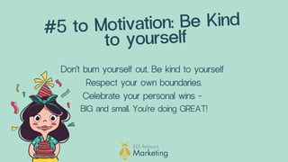 #5 to Motivation: Be Kind
to yourself
Don't burn yourself out. Be kind to yourself
Respect your own boundaries.
Celebrate ...