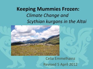 Keeping Mummies Frozen:
   Climate Change and
   Scythian kurgans in the Altai




            Celia Emmelhainz
           Revised 5 April 2012
 