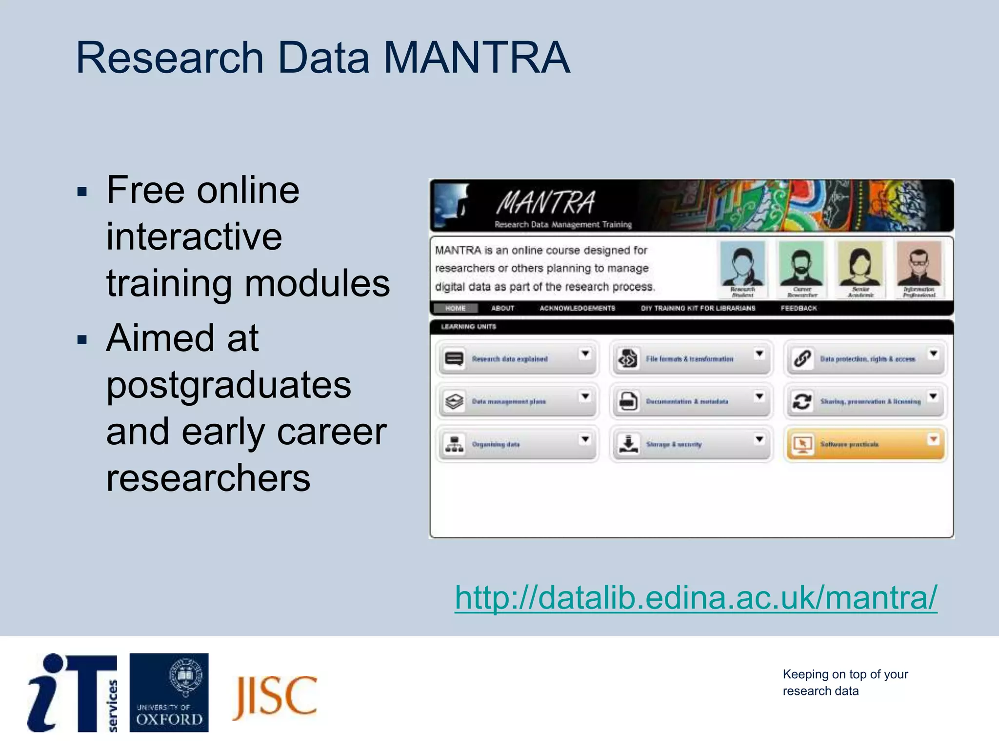 Research Data MANTRA
 Free online
interactive
training modules
 Aimed at
postgraduates
and early career
researchers
http://datalib.edina.ac.uk/mantra/
Keeping on top of your
research data
 