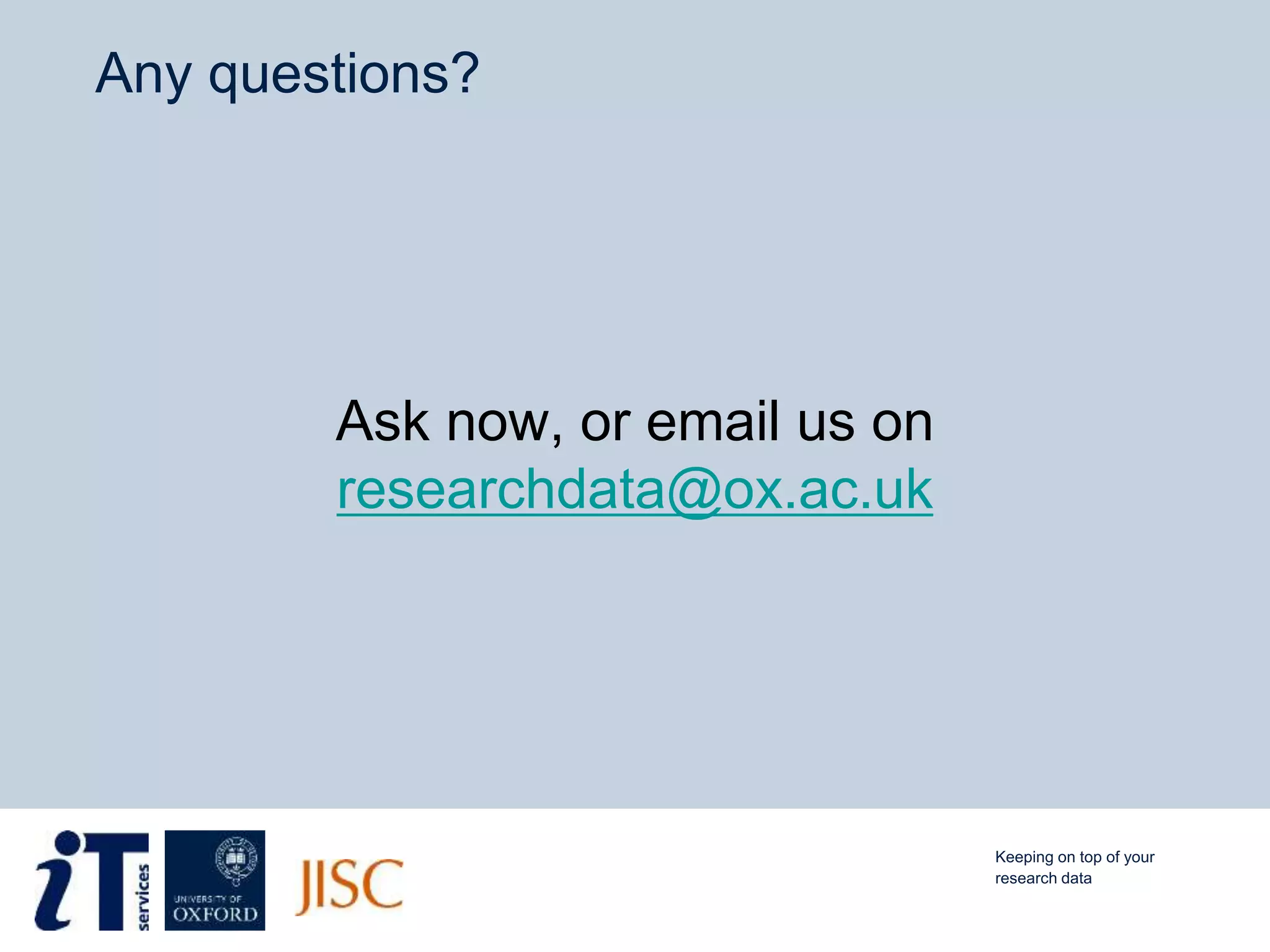Any questions?
Ask now, or email us on
researchdata@ox.ac.uk
Keeping on top of your
research data
 