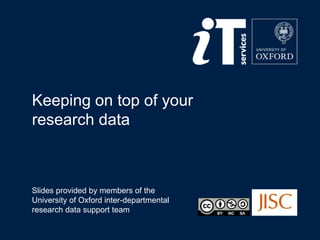 Keeping on top of your
research data
Slides provided by members of the
University of Oxford inter-departmental
research data support team
 