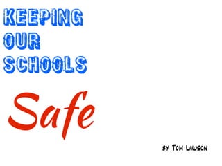 Keeping
Our
Schools
Safe
by Tom Lawson
 