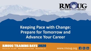 www.rmoug.orgFebruary 18 – 20, 2020 | Westin Westminster Hotel | Westminster, CO
Keeping Pace with Change:
Prepare for Tomorrow and
Advance Your Career
 