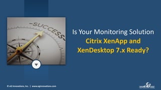 © eG Innovations, Inc. | www.eginnovations.com
Is Your Monitoring Solution
Citrix XenApp and
XenDesktop 7.x Ready?
 