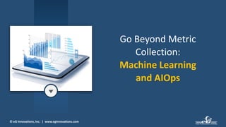 © eG Innovations, Inc. | www.eginnovations.com
Go Beyond Metric
Collection:
Machine Learning
and AIOps
 