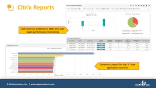 © eG Innovations, Inc. | www.eginnovations.com
Citrix Reports
Get historical analytics for step-wise user
logon performance monitoring
Generate a report for top ‘n’ slow
application launches
 