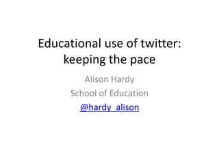 Educational use of twitter:
    keeping the pace
             Alison Hardy
          School of Education
            @hardy_alison
             Todays meet:
 http://todaysmeet.com/keepingpace
 