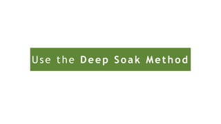 Use the Deep Soak Method
 