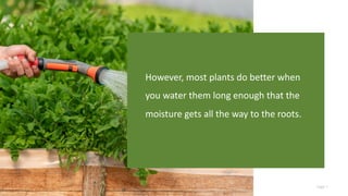 Page 7
However, most plants do better when
you water them long enough that the
moisture gets all the way to the roots.
 