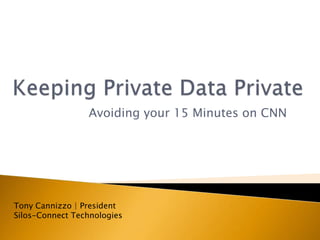 Keeping Private Data Private Avoiding your 15 Minutes on CNN Tony Cannizzo | PresidentSilos-Connect Technologies 