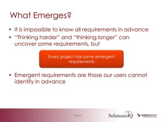 What Emerges?It is impossible to know all requirements in advance“Thinking harder” and “thinking longer” can uncover some requirements, butEmergent requirements are those our users cannot identify in advanceEvery project has some emergent requirements