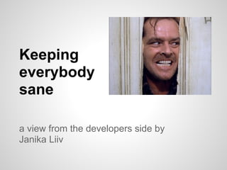 Keeping
everybody
sane

a view from the developers side by
Janika Liiv
 