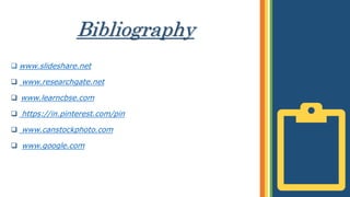 Bibliography
 www.slideshare.net
 www.researchgate.net
 www.learncbse.com
 https://in.pinterest.com/pin
 www.canstockphoto.com
 www.google.com
 