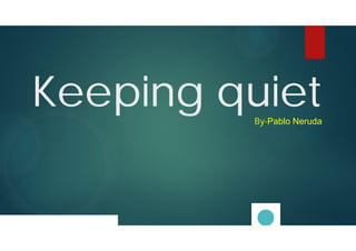 Keeping quiet
By-Pablo Neruda
 