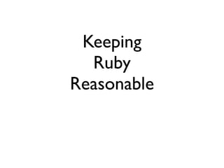 Keeping
  Ruby
Reasonable
 