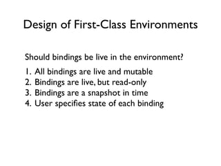 Design of First-Class Environments

What happens if you deﬁne a new binding
using the environment?
1. New binding shadows ...
