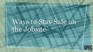 Ways to Stay Safe on
the Jobsite
 