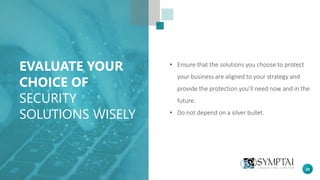 20
EVALUATE YOUR
CHOICE OF
SECURITY
SOLUTIONS WISELY
• Ensure that the solutions you choose to protect
your business are aligned to your strategy and
provide the protection you’ll need now and in the
future.
• Do not depend on a silver bullet.
 