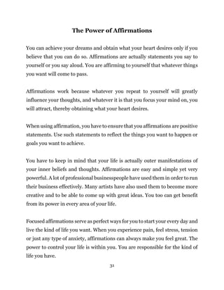 31
The Power of Affirmations
You can achieve your dreams and obtain what your heart desires only if you
believe that you c...