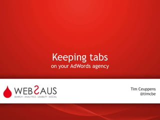 Keeping tabsonyour AdWords agency Tim Ceuppens@timcbe 