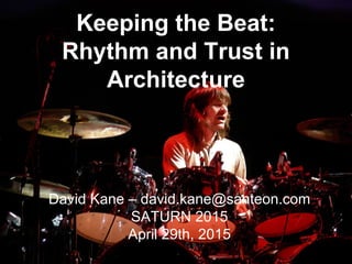 Keeping the Beat:
Rhythm and Trust in
Architecture
David Kane – david.kane@santeon.com
SATURN 2015
April 29th, 2015
 