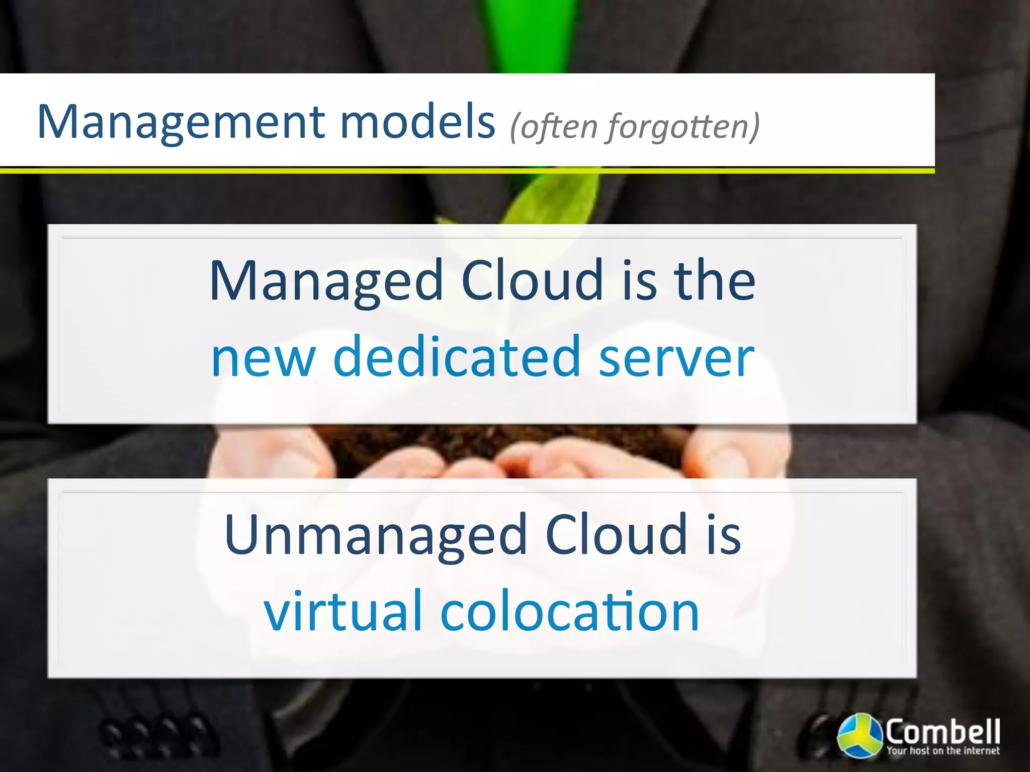 Management(models((o1en"forgo5en)


       Managed(Cloud(is(the(
       new(dedicated(server

        Unmanaged(Cloud(is(
         virtual(coloca]on
 