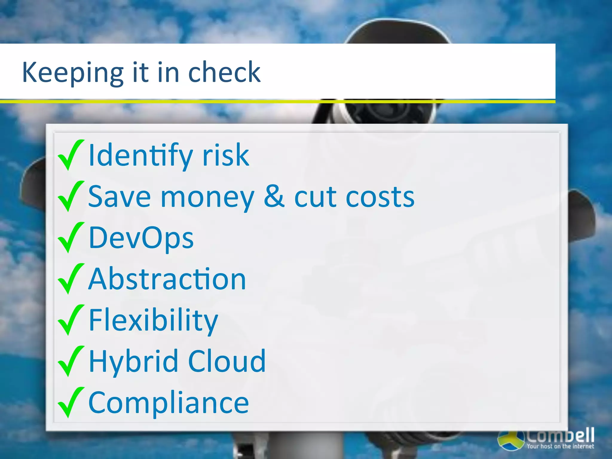 Keeping(it(in(check

  ✓Iden]fy(risk
  ✓Save(money(&(cut(costs
  ✓DevOps
  ✓Abstrac]on
  ✓Flexibility
  ✓Hybrid(Cloud
  ✓Compliance
 