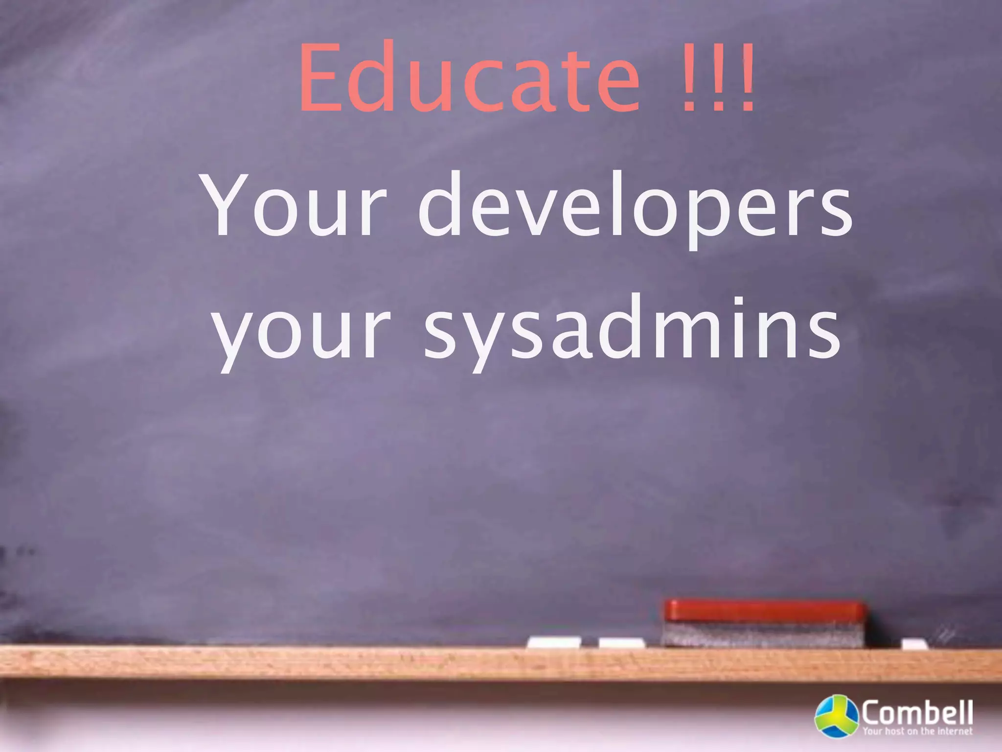 Educate !!!
Your developers
your sysadmins
 
