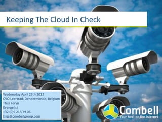 Keeping(The(Cloud(In(Check




Wednesday(April(25th(2012
CVO(Leerstad,(Dendermonde,(Belgium
Thijs(Feryn
Evangelist
+32((0)9(218(79(06
thijs@combellgroup.com
 