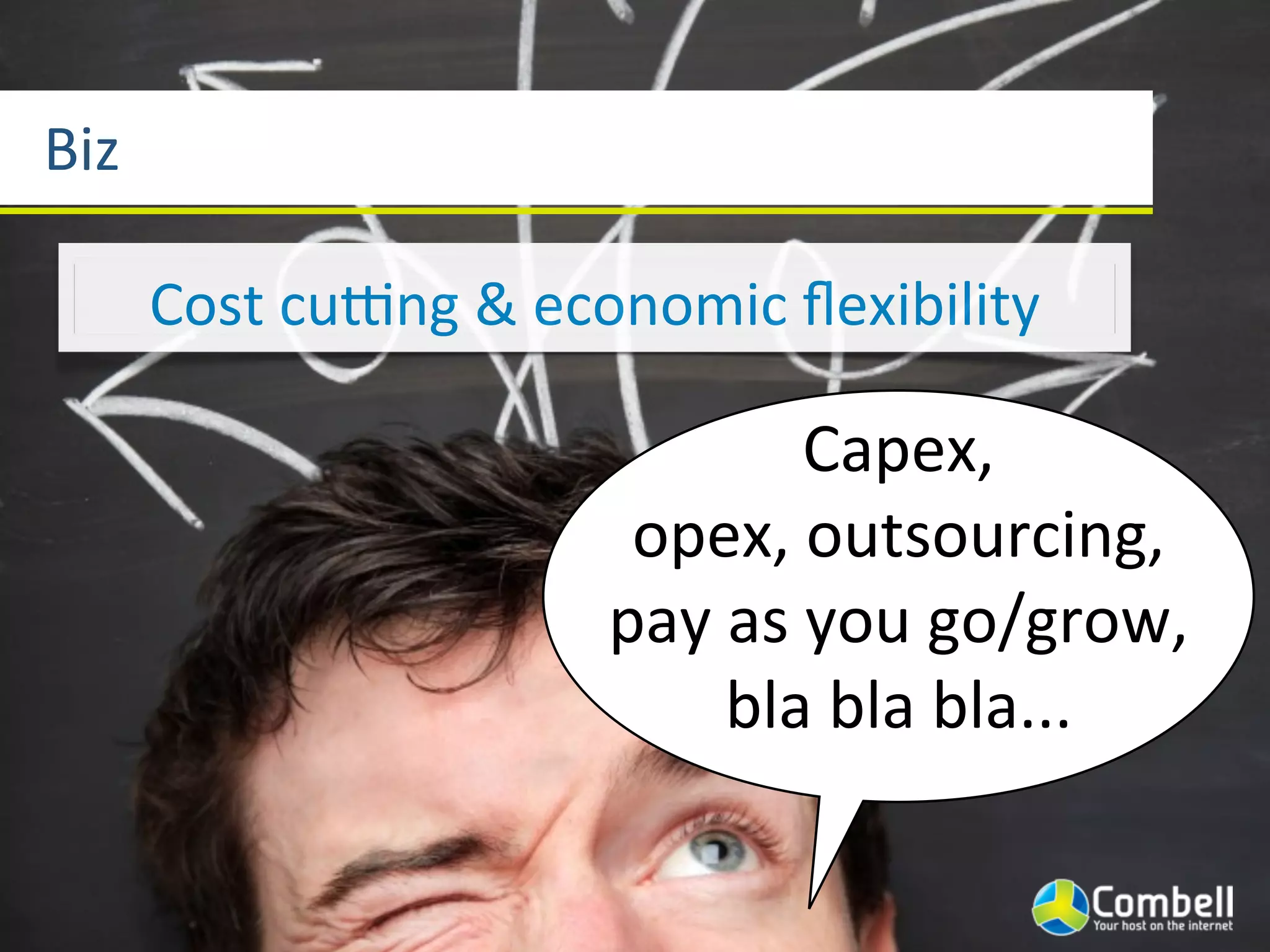 Biz

      Cost	
  culng	
  &	
  economic	
  ﬂexibility

                                        Capex,	
  
                             opex,	
  outsourcing,
                            pay	
  as	
  you	
  go/grow,
                                  bla	
  bla	
  bla...
 
