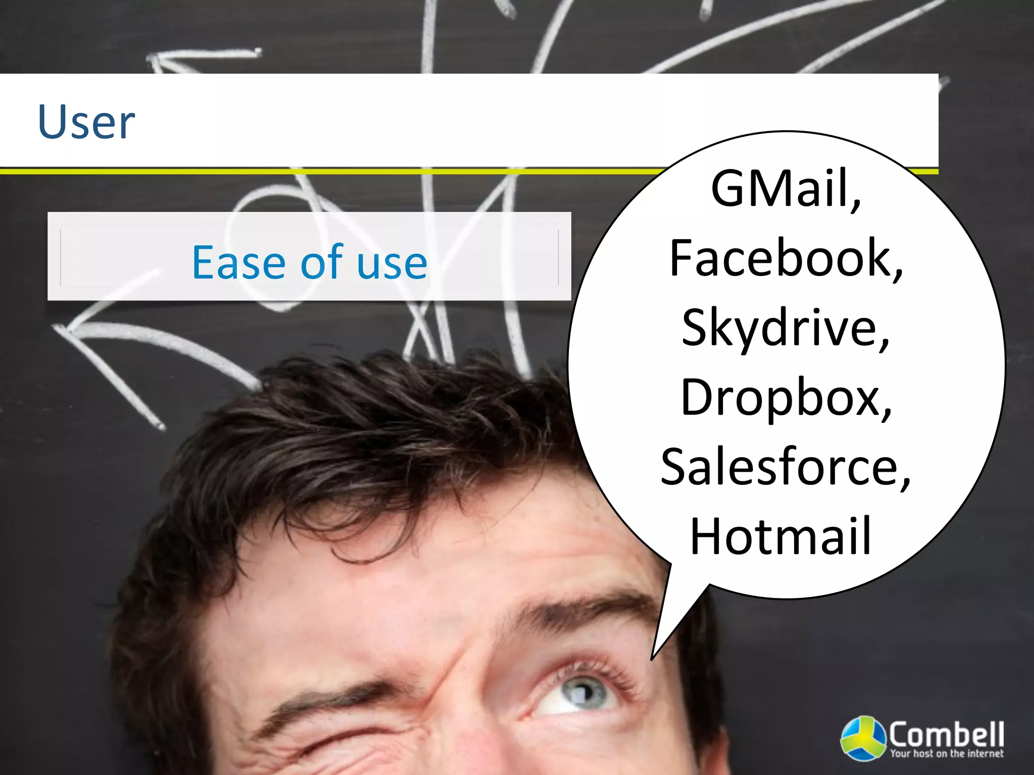 User
                             GMail,	
  
       Ease	
  of	
  use   Facebook,
                            Skydrive,
                            Dropbox,
                           Salesforce,
                            Hotmail
 