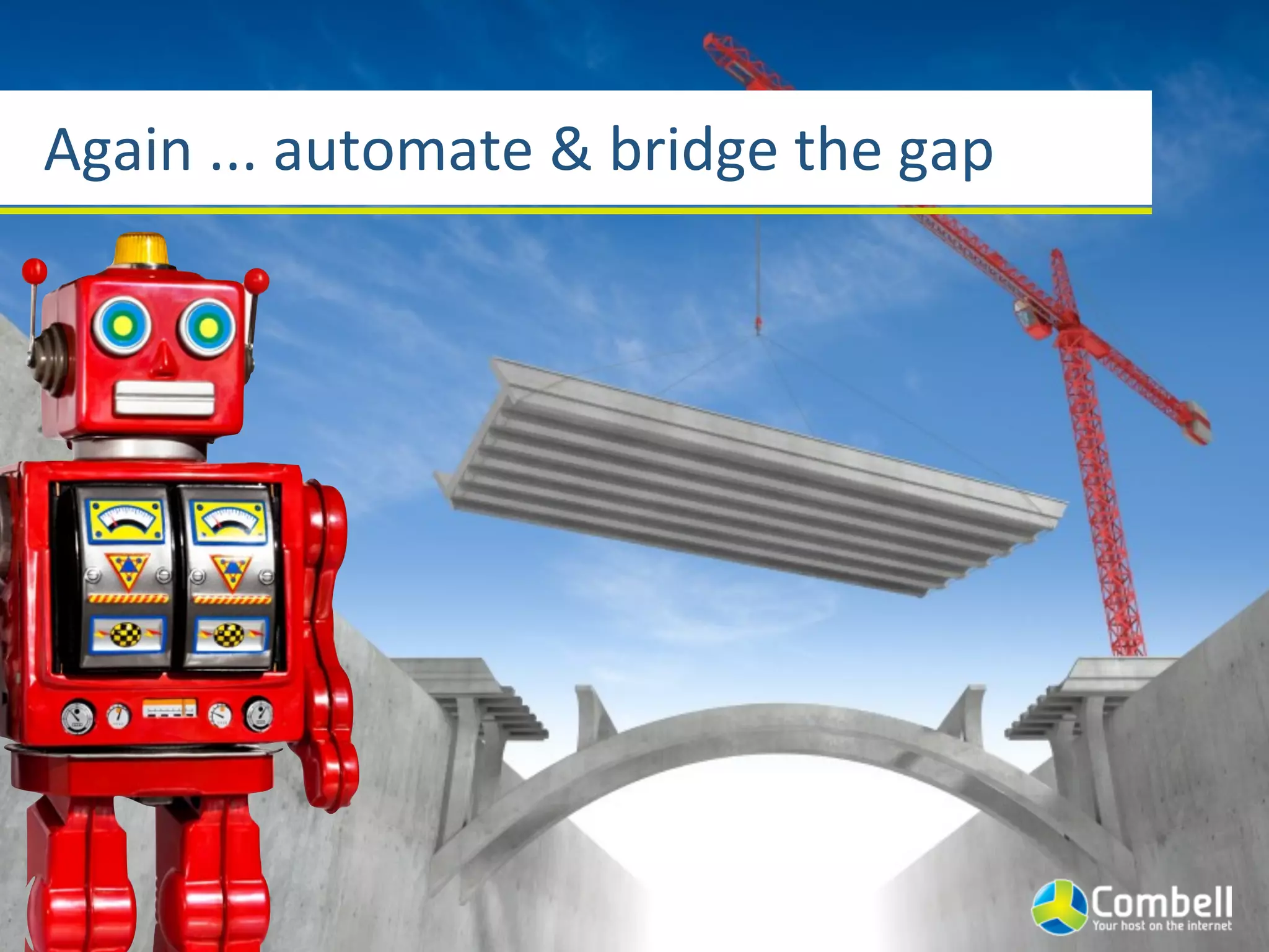 Again	
  ...	
  automate	
  &	
  bridge	
  the	
  gap
 