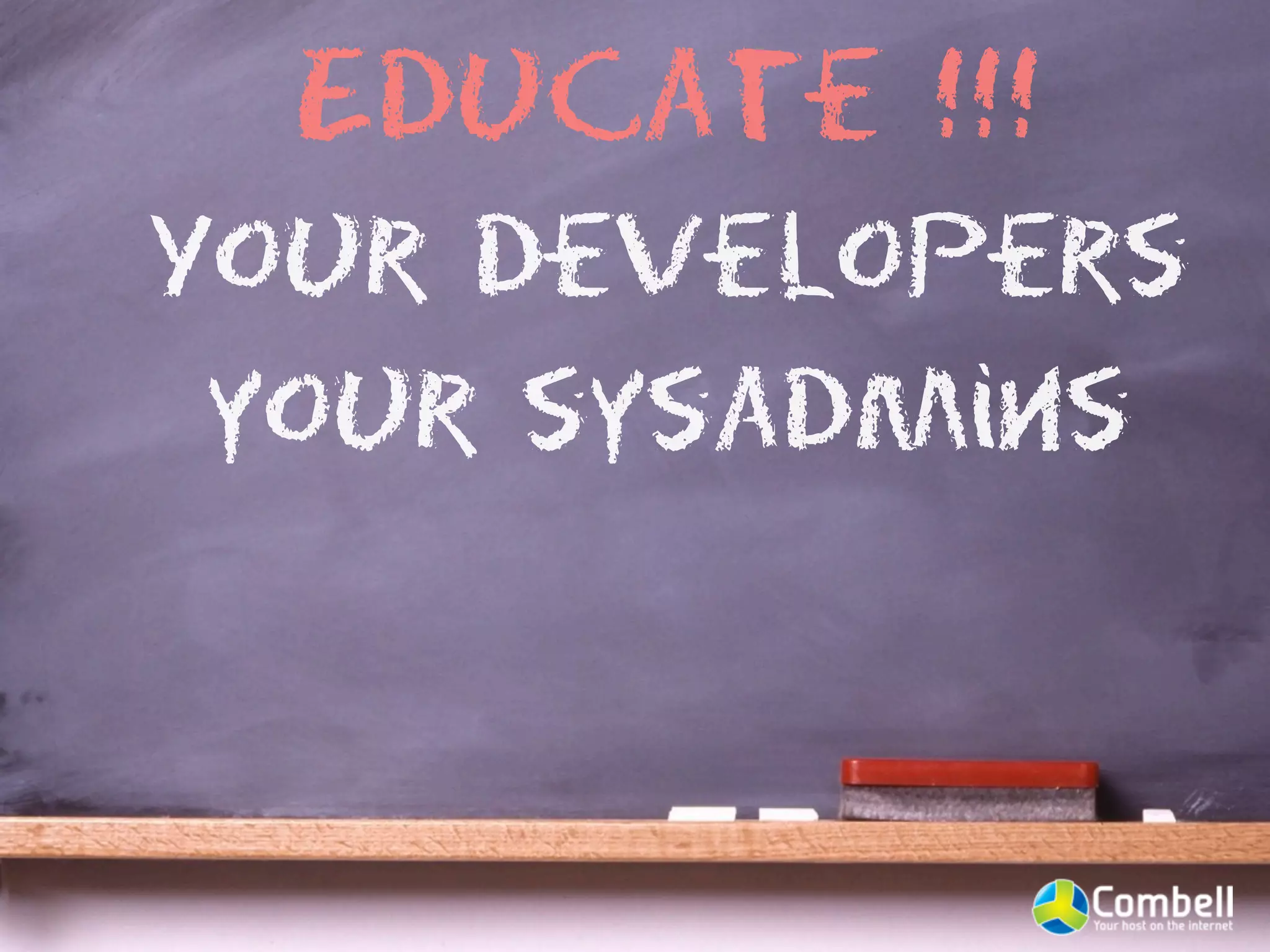 Educate !!!
Your developers
 your sysadmins
 