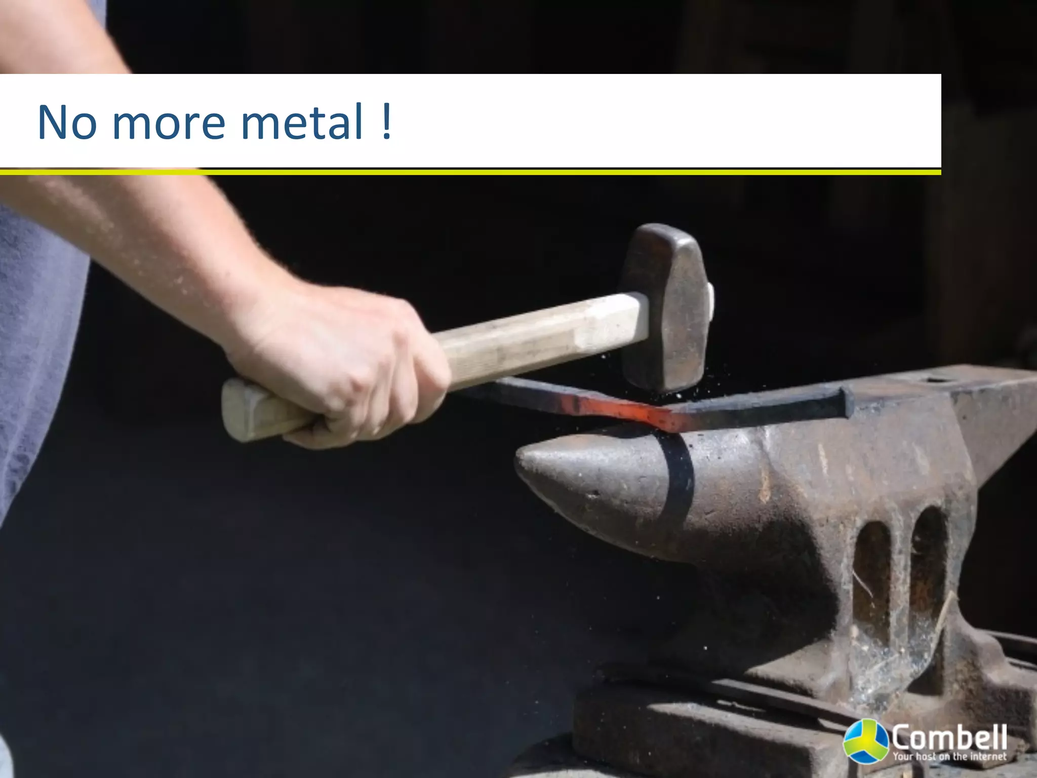 No	
  more	
  metal	
  !
 