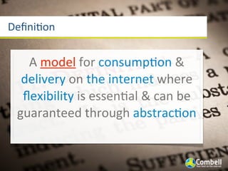 DeﬁniYon


   A	
  model	
  for	
  consumpYon	
  &	
  
  delivery	
  on	
  the	
  internet	
  where	
  
  ﬂexibility	
  is	
  essenYal	
  &	
  can	
  be	
  
 guaranteed	
  through	
  abstracYon
 