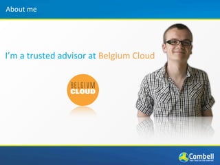 About	
  me




I’m	
  a	
  trusted	
  advisor	
  at	
  Belgium	
  Cloud
 