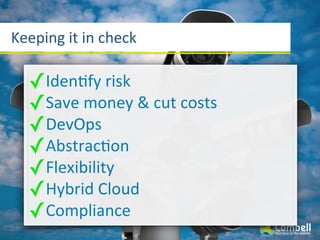 Keeping	
  it	
  in	
  check

   ✓IdenYfy	
  risk
   ✓Save	
  money	
  &	
  cut	
  costs
   ✓DevOps
   ✓AbstracYon
   ✓Flexibility
   ✓Hybrid	
  Cloud
   ✓Compliance
 